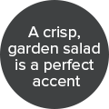 A crisp, garden salad is a perfect accent badge