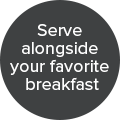 Serve alongside your favorite breakfast badge